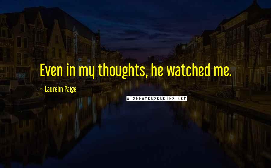 Laurelin Paige Quotes: Even in my thoughts, he watched me.