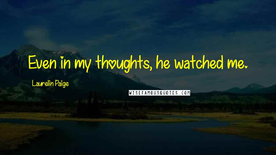 Laurelin Paige Quotes: Even in my thoughts, he watched me.
