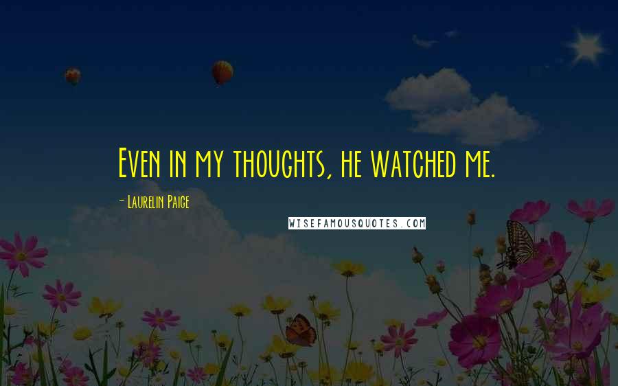 Laurelin Paige Quotes: Even in my thoughts, he watched me.