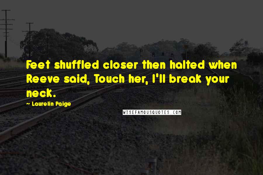 Laurelin Paige Quotes: Feet shuffled closer then halted when Reeve said, Touch her, I'll break your neck.