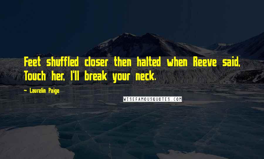 Laurelin Paige Quotes: Feet shuffled closer then halted when Reeve said, Touch her, I'll break your neck.