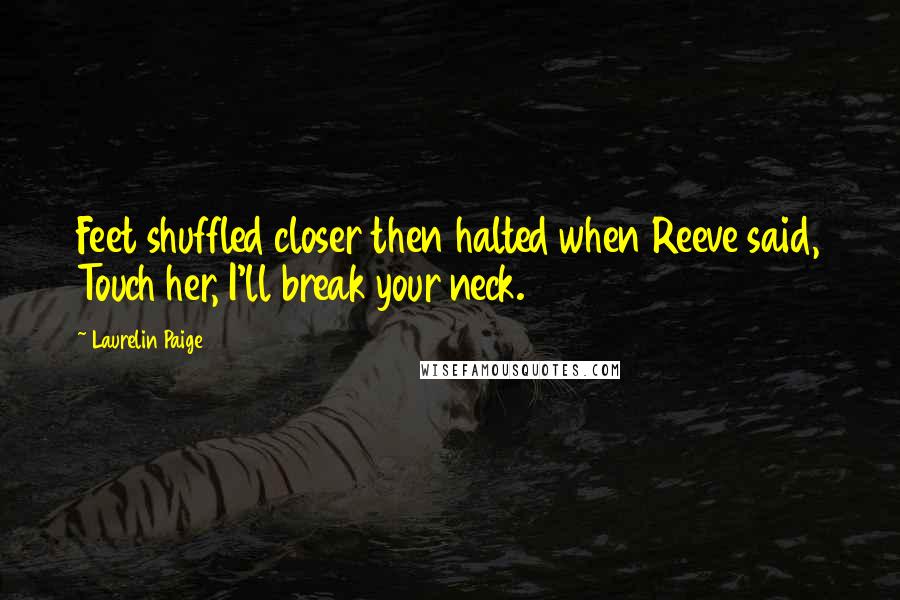 Laurelin Paige Quotes: Feet shuffled closer then halted when Reeve said, Touch her, I'll break your neck.