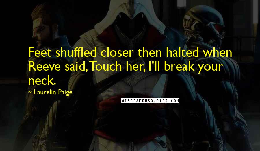 Laurelin Paige Quotes: Feet shuffled closer then halted when Reeve said, Touch her, I'll break your neck.