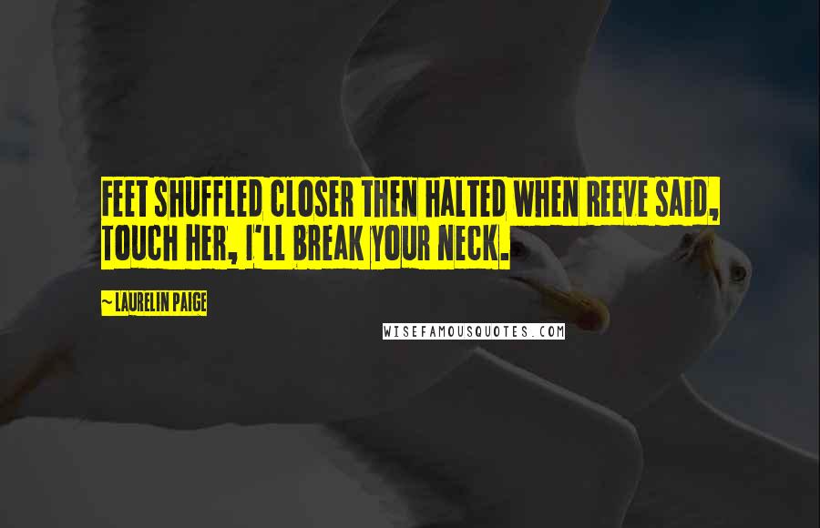 Laurelin Paige Quotes: Feet shuffled closer then halted when Reeve said, Touch her, I'll break your neck.