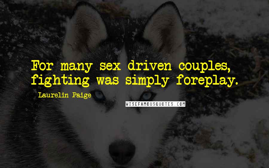 Laurelin Paige Quotes: For many sex-driven couples, fighting was simply foreplay.