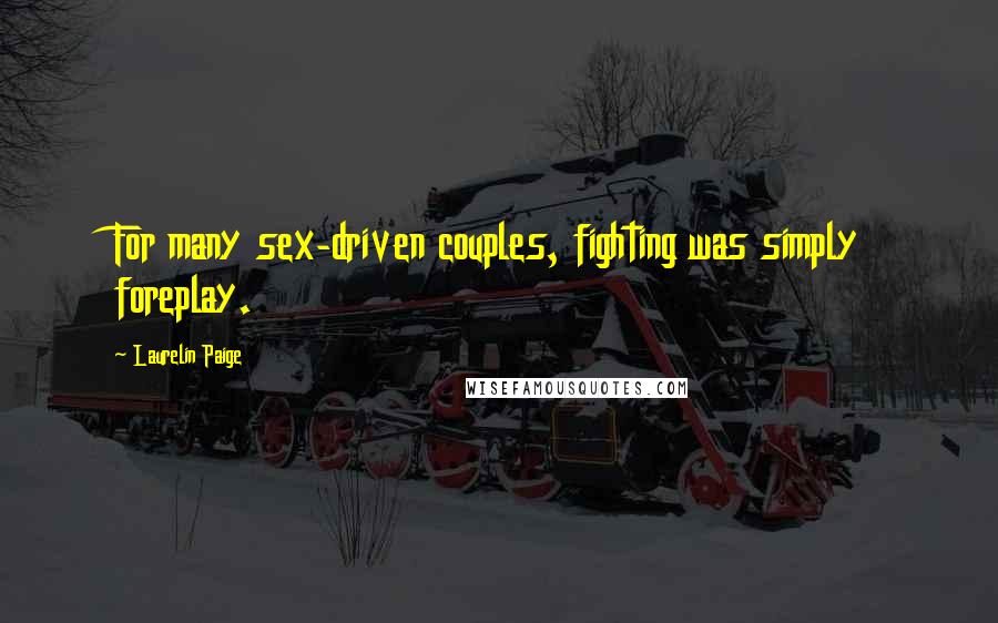 Laurelin Paige Quotes: For many sex-driven couples, fighting was simply foreplay.