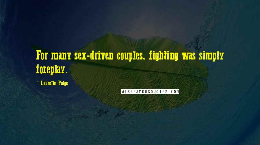 Laurelin Paige Quotes: For many sex-driven couples, fighting was simply foreplay.