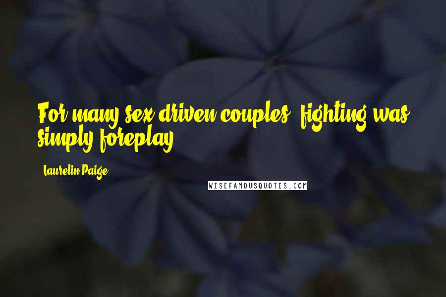 Laurelin Paige Quotes: For many sex-driven couples, fighting was simply foreplay.
