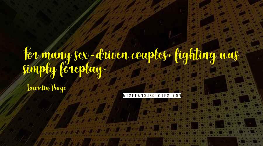 Laurelin Paige Quotes: For many sex-driven couples, fighting was simply foreplay.