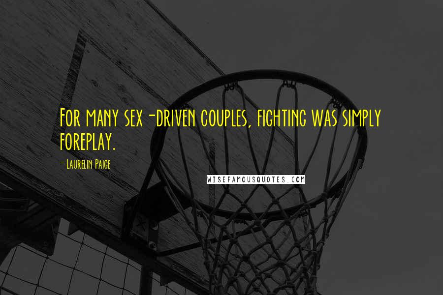 Laurelin Paige Quotes: For many sex-driven couples, fighting was simply foreplay.