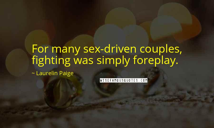 Laurelin Paige Quotes: For many sex-driven couples, fighting was simply foreplay.