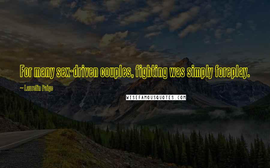Laurelin Paige Quotes: For many sex-driven couples, fighting was simply foreplay.