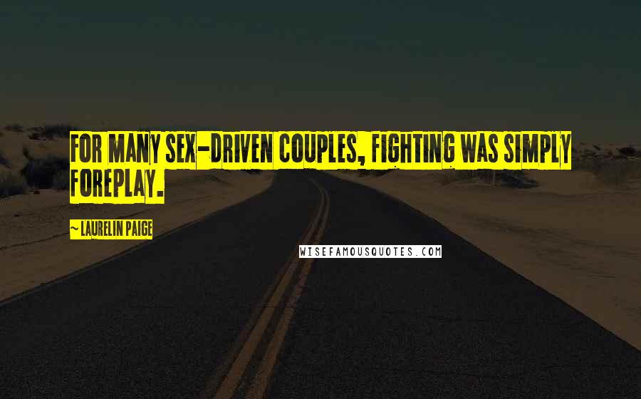 Laurelin Paige Quotes: For many sex-driven couples, fighting was simply foreplay.