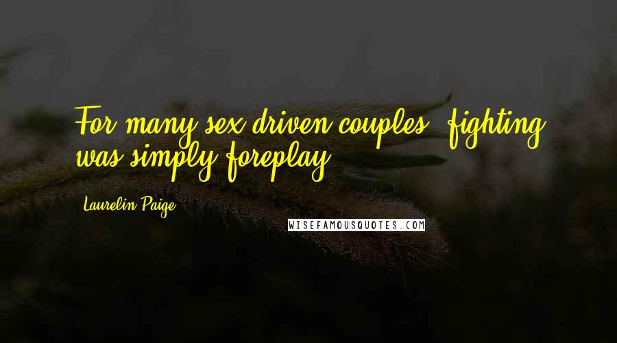 Laurelin Paige Quotes: For many sex-driven couples, fighting was simply foreplay.