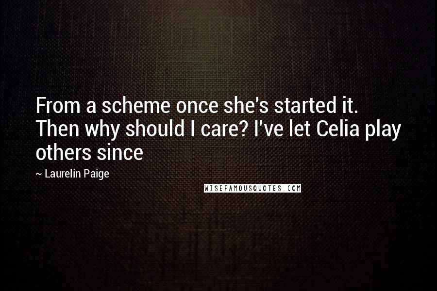 Laurelin Paige Quotes: From a scheme once she's started it. Then why should I care? I've let Celia play others since