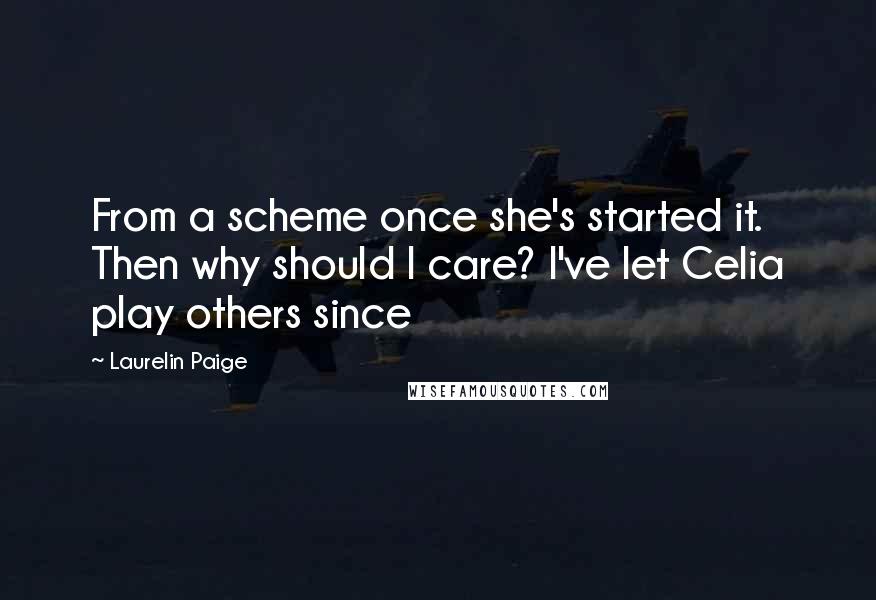 Laurelin Paige Quotes: From a scheme once she's started it. Then why should I care? I've let Celia play others since