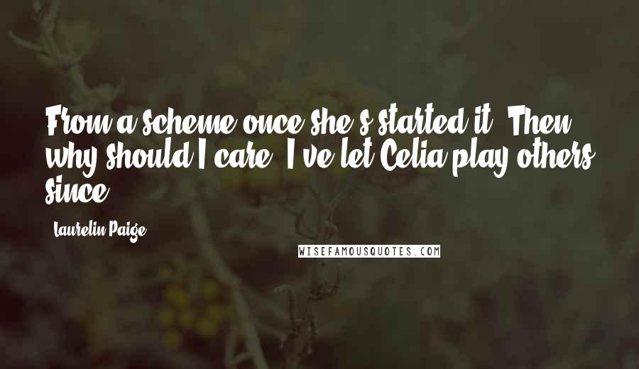 Laurelin Paige Quotes: From a scheme once she's started it. Then why should I care? I've let Celia play others since