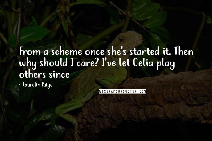 Laurelin Paige Quotes: From a scheme once she's started it. Then why should I care? I've let Celia play others since