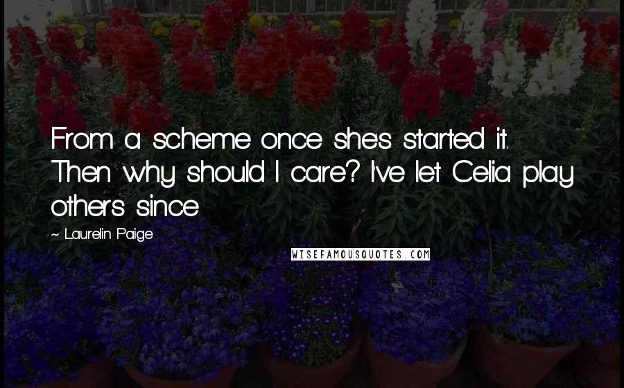 Laurelin Paige Quotes: From a scheme once she's started it. Then why should I care? I've let Celia play others since