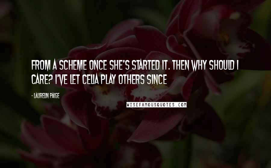 Laurelin Paige Quotes: From a scheme once she's started it. Then why should I care? I've let Celia play others since