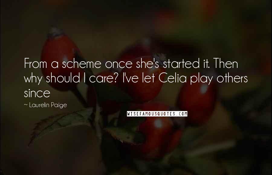 Laurelin Paige Quotes: From a scheme once she's started it. Then why should I care? I've let Celia play others since