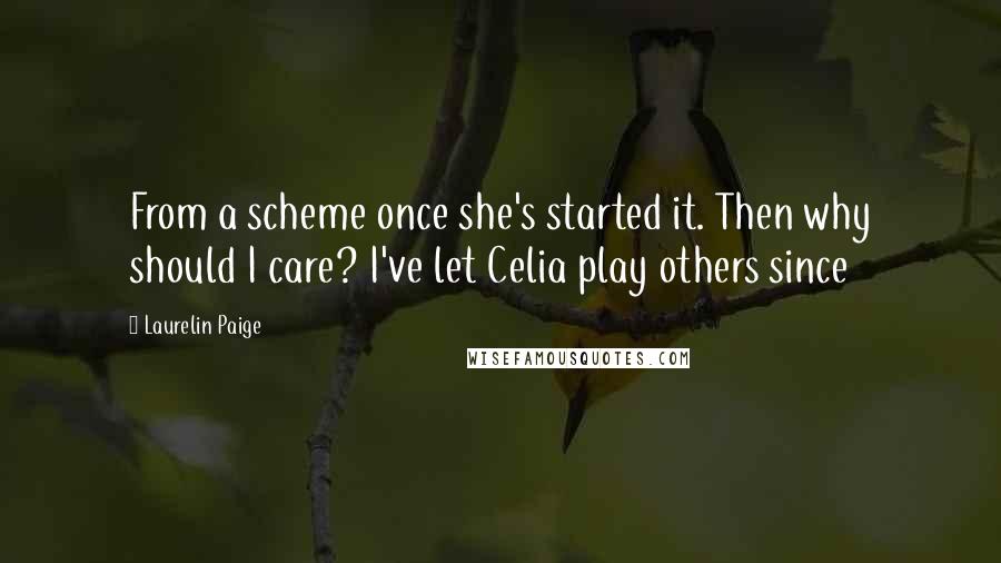 Laurelin Paige Quotes: From a scheme once she's started it. Then why should I care? I've let Celia play others since