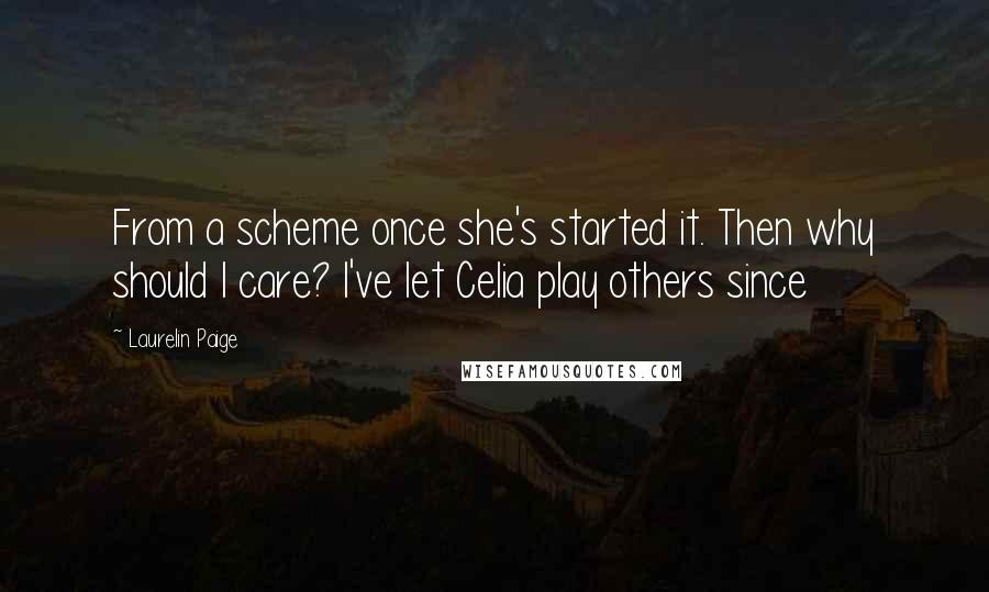 Laurelin Paige Quotes: From a scheme once she's started it. Then why should I care? I've let Celia play others since