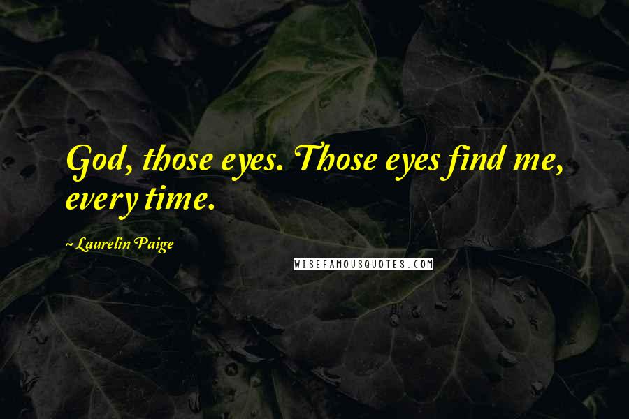 Laurelin Paige Quotes: God, those eyes. Those eyes find me, every time.