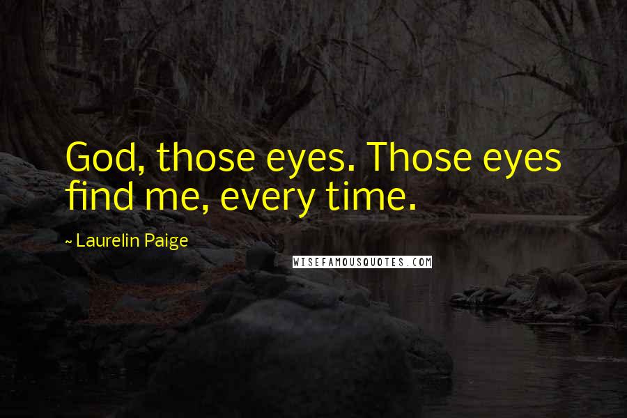 Laurelin Paige Quotes: God, those eyes. Those eyes find me, every time.