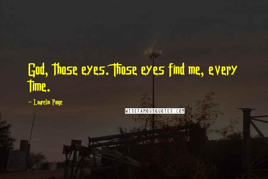Laurelin Paige Quotes: God, those eyes. Those eyes find me, every time.