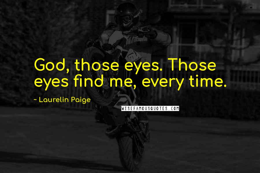 Laurelin Paige Quotes: God, those eyes. Those eyes find me, every time.
