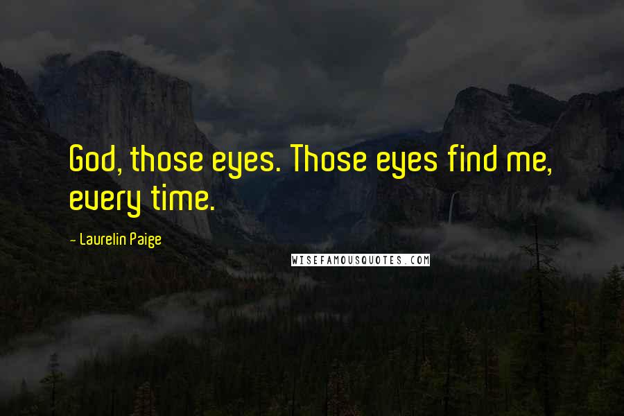 Laurelin Paige Quotes: God, those eyes. Those eyes find me, every time.