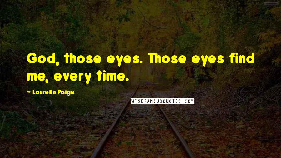 Laurelin Paige Quotes: God, those eyes. Those eyes find me, every time.
