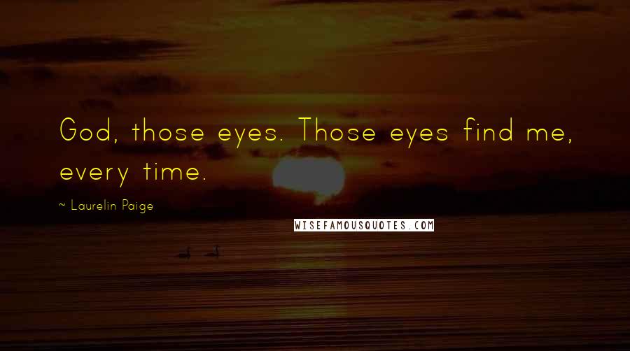 Laurelin Paige Quotes: God, those eyes. Those eyes find me, every time.