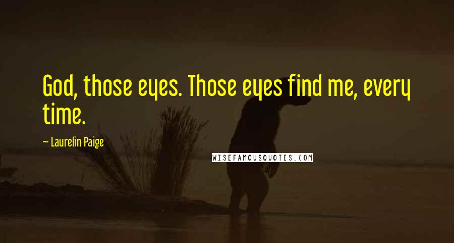 Laurelin Paige Quotes: God, those eyes. Those eyes find me, every time.