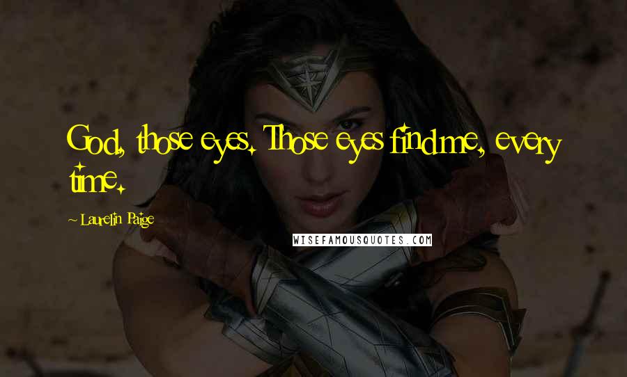 Laurelin Paige Quotes: God, those eyes. Those eyes find me, every time.