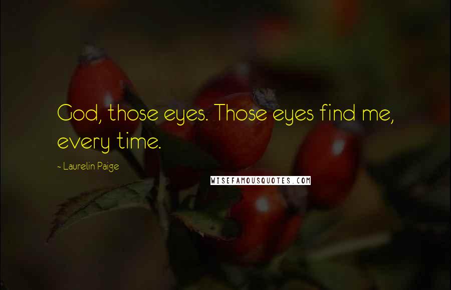 Laurelin Paige Quotes: God, those eyes. Those eyes find me, every time.