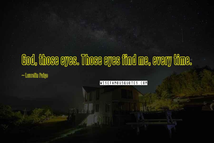 Laurelin Paige Quotes: God, those eyes. Those eyes find me, every time.