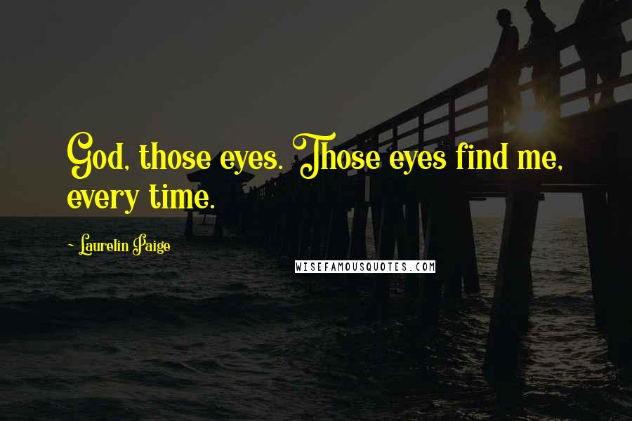 Laurelin Paige Quotes: God, those eyes. Those eyes find me, every time.
