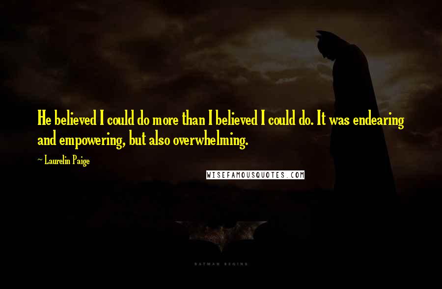 Laurelin Paige Quotes: He believed I could do more than I believed I could do. It was endearing and empowering, but also overwhelming.