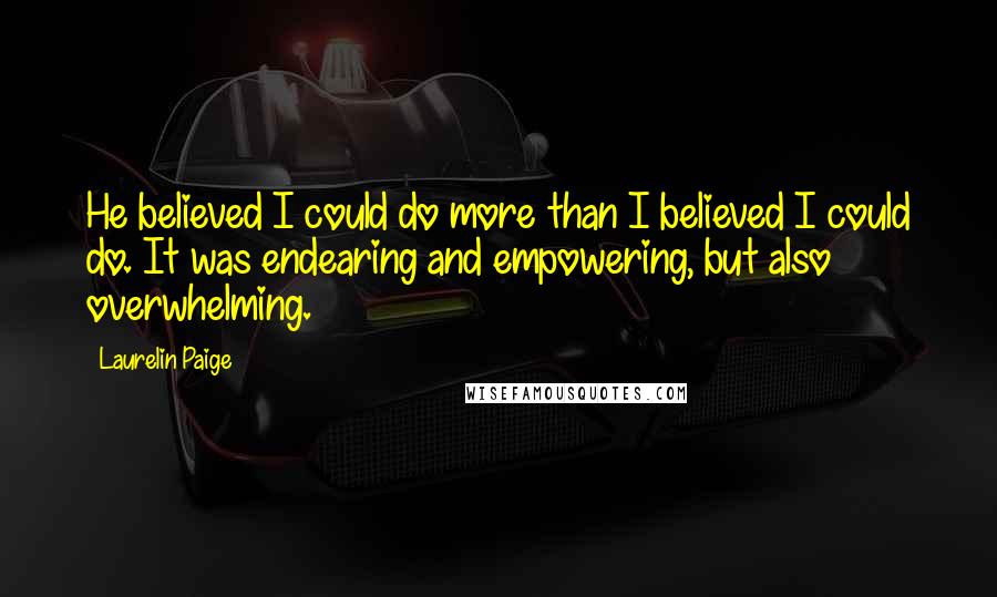 Laurelin Paige Quotes: He believed I could do more than I believed I could do. It was endearing and empowering, but also overwhelming.