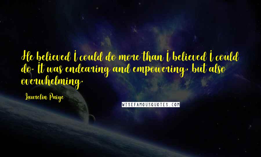 Laurelin Paige Quotes: He believed I could do more than I believed I could do. It was endearing and empowering, but also overwhelming.