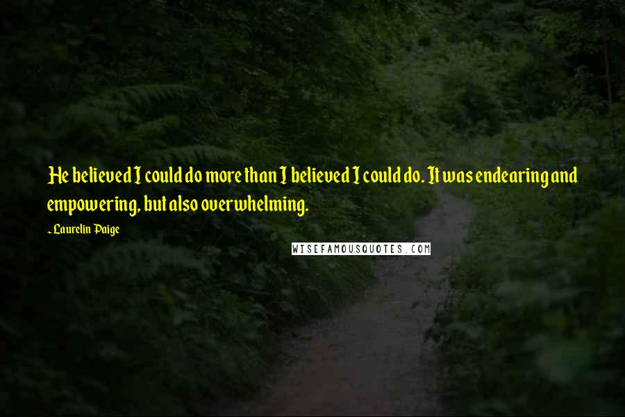 Laurelin Paige Quotes: He believed I could do more than I believed I could do. It was endearing and empowering, but also overwhelming.