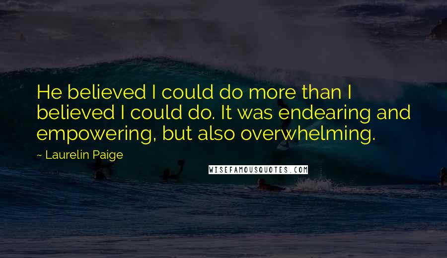 Laurelin Paige Quotes: He believed I could do more than I believed I could do. It was endearing and empowering, but also overwhelming.