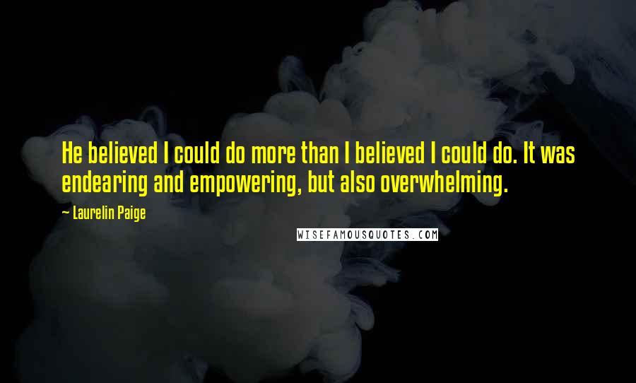 Laurelin Paige Quotes: He believed I could do more than I believed I could do. It was endearing and empowering, but also overwhelming.