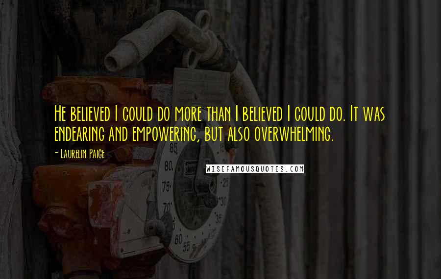 Laurelin Paige Quotes: He believed I could do more than I believed I could do. It was endearing and empowering, but also overwhelming.