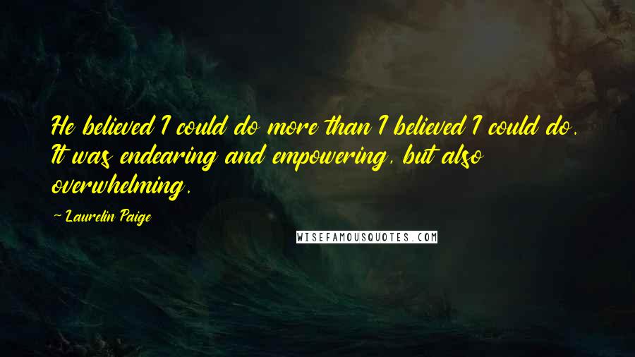 Laurelin Paige Quotes: He believed I could do more than I believed I could do. It was endearing and empowering, but also overwhelming.