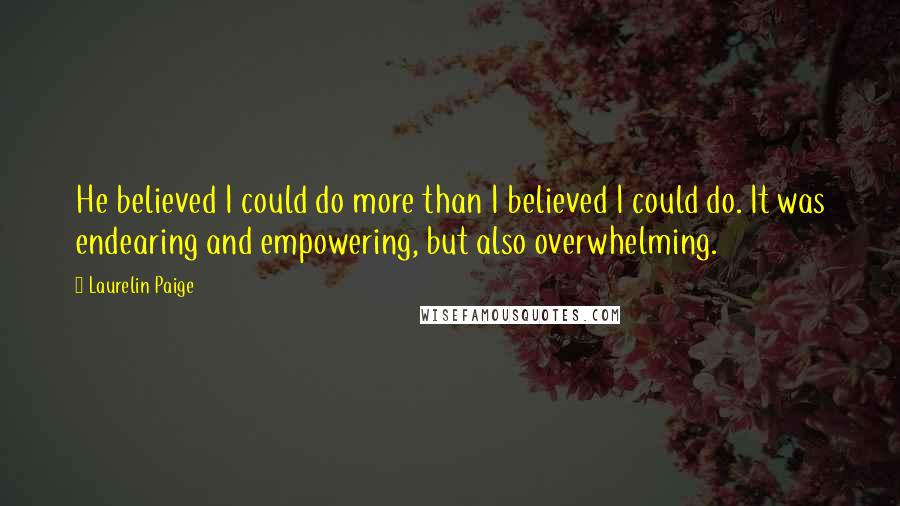 Laurelin Paige Quotes: He believed I could do more than I believed I could do. It was endearing and empowering, but also overwhelming.