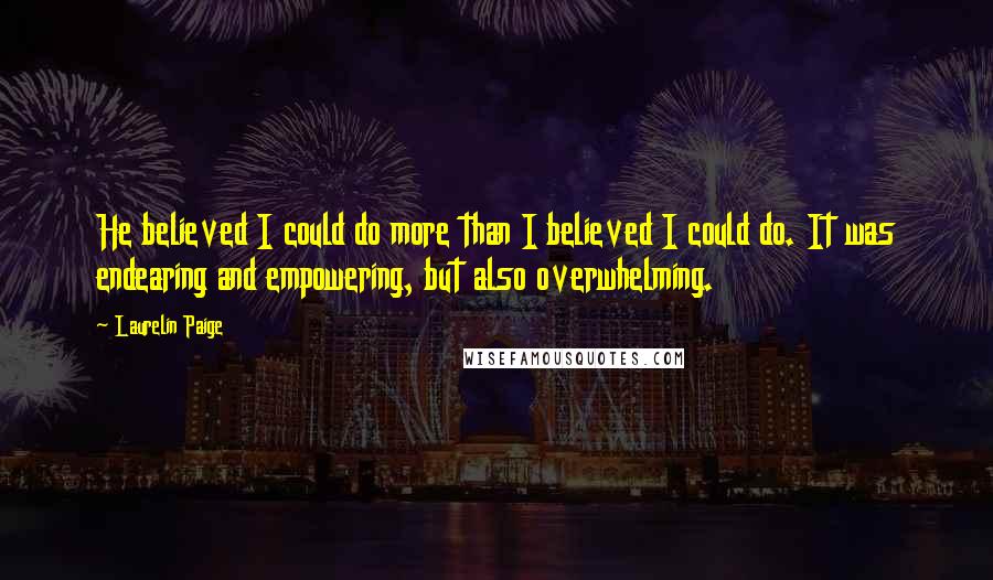 Laurelin Paige Quotes: He believed I could do more than I believed I could do. It was endearing and empowering, but also overwhelming.