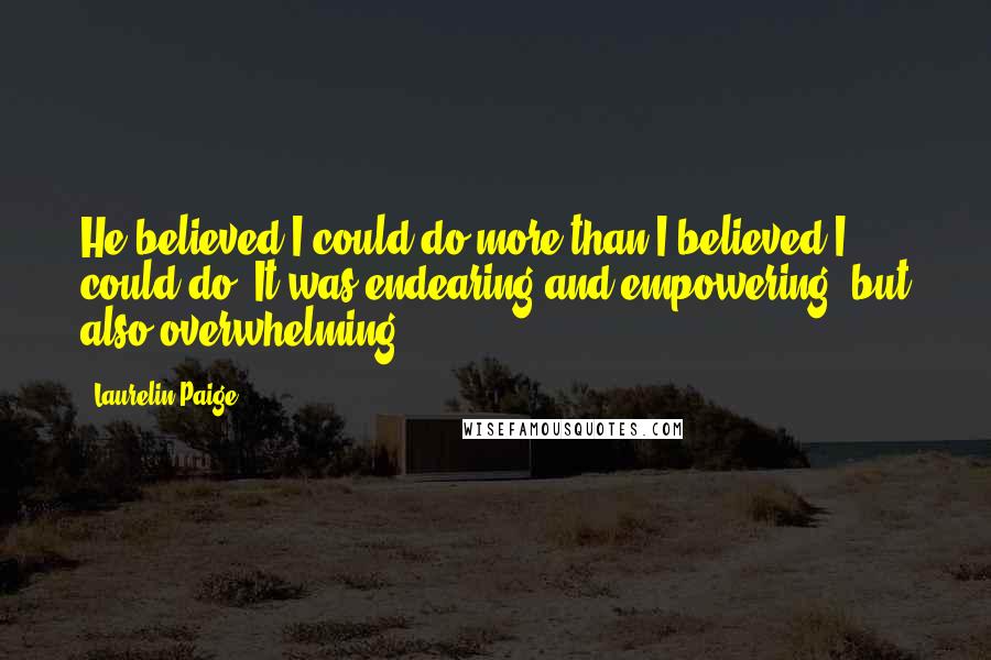 Laurelin Paige Quotes: He believed I could do more than I believed I could do. It was endearing and empowering, but also overwhelming.